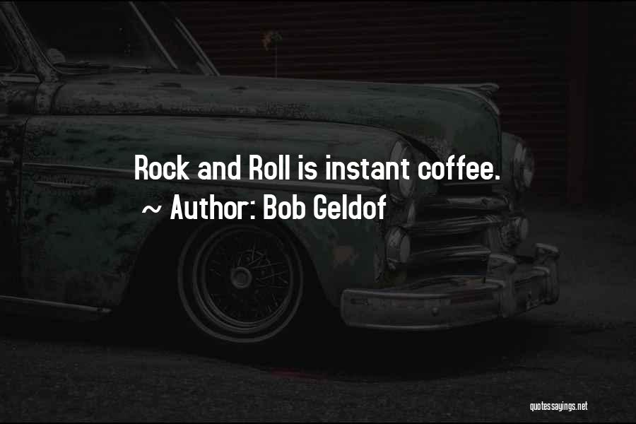 Bob Geldof Quotes: Rock And Roll Is Instant Coffee.