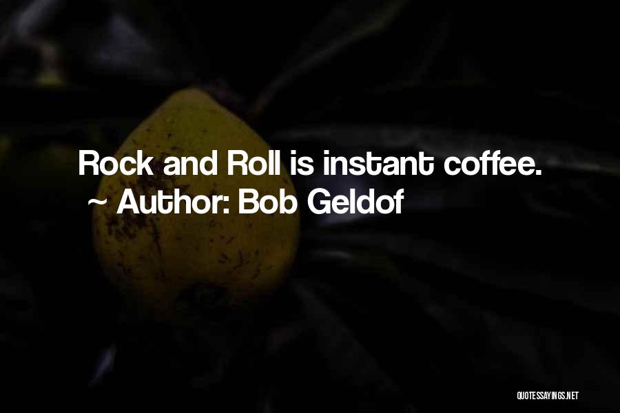 Bob Geldof Quotes: Rock And Roll Is Instant Coffee.