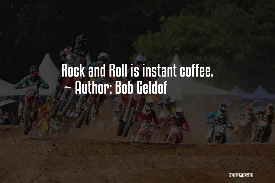 Bob Geldof Quotes: Rock And Roll Is Instant Coffee.