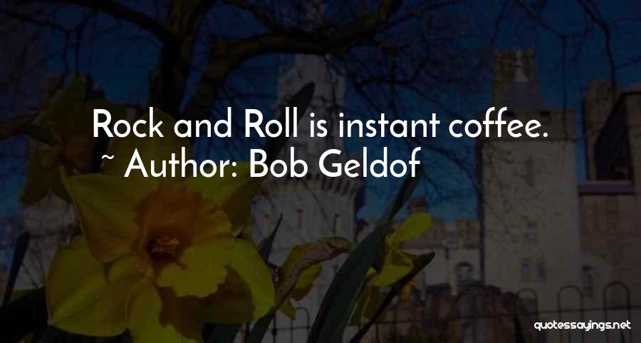 Bob Geldof Quotes: Rock And Roll Is Instant Coffee.