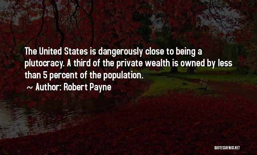 Robert Payne Quotes: The United States Is Dangerously Close To Being A Plutocracy. A Third Of The Private Wealth Is Owned By Less