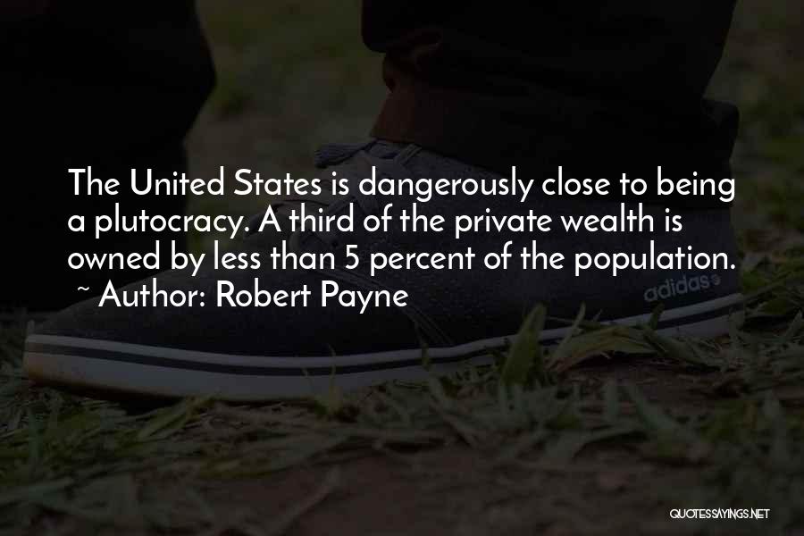 Robert Payne Quotes: The United States Is Dangerously Close To Being A Plutocracy. A Third Of The Private Wealth Is Owned By Less
