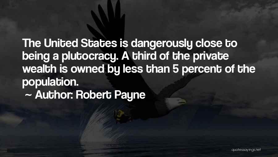 Robert Payne Quotes: The United States Is Dangerously Close To Being A Plutocracy. A Third Of The Private Wealth Is Owned By Less