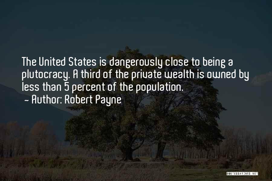 Robert Payne Quotes: The United States Is Dangerously Close To Being A Plutocracy. A Third Of The Private Wealth Is Owned By Less