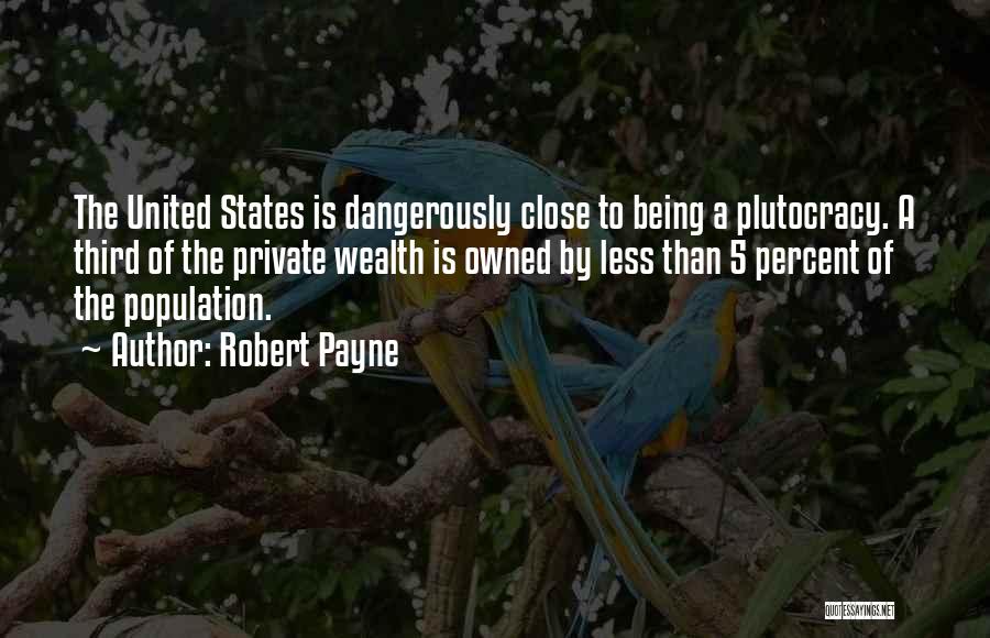 Robert Payne Quotes: The United States Is Dangerously Close To Being A Plutocracy. A Third Of The Private Wealth Is Owned By Less