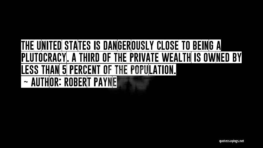 Robert Payne Quotes: The United States Is Dangerously Close To Being A Plutocracy. A Third Of The Private Wealth Is Owned By Less