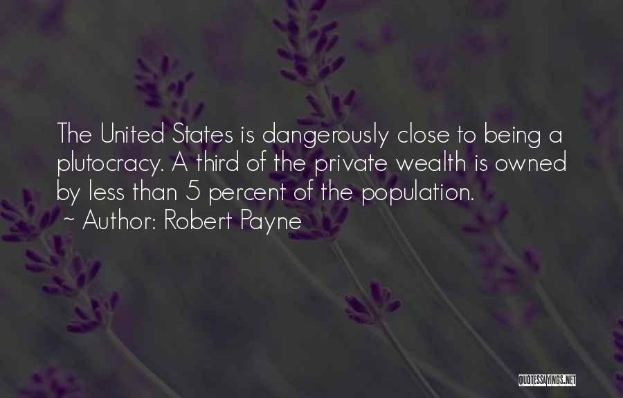 Robert Payne Quotes: The United States Is Dangerously Close To Being A Plutocracy. A Third Of The Private Wealth Is Owned By Less