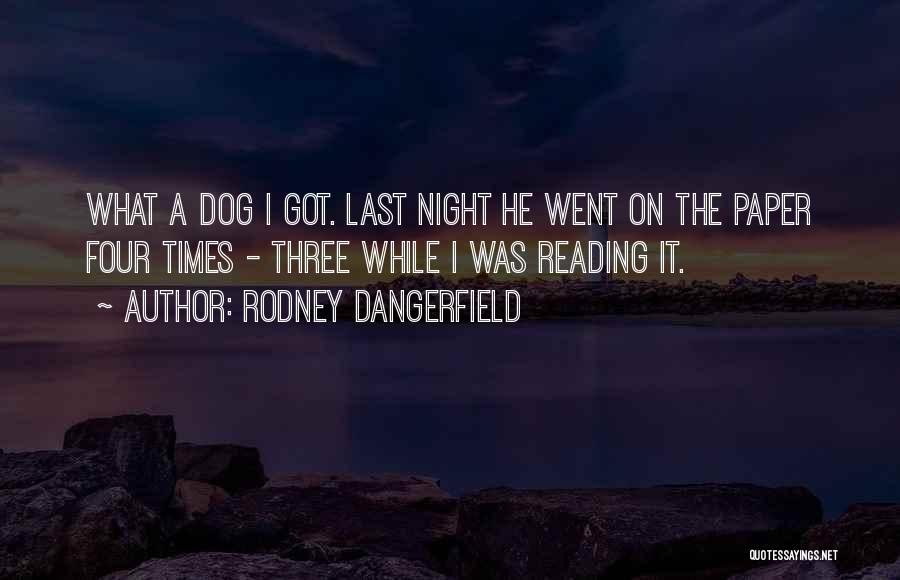 Rodney Dangerfield Quotes: What A Dog I Got. Last Night He Went On The Paper Four Times - Three While I Was Reading