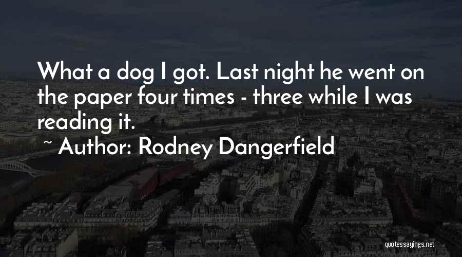 Rodney Dangerfield Quotes: What A Dog I Got. Last Night He Went On The Paper Four Times - Three While I Was Reading