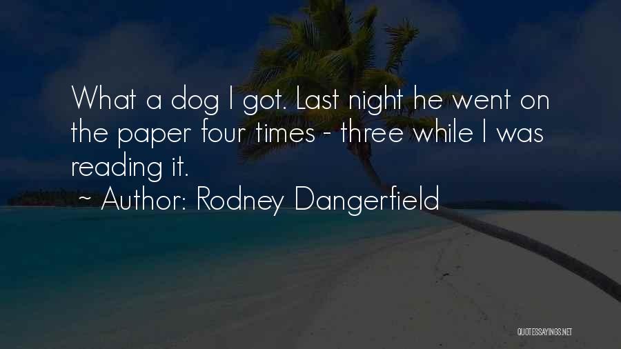 Rodney Dangerfield Quotes: What A Dog I Got. Last Night He Went On The Paper Four Times - Three While I Was Reading