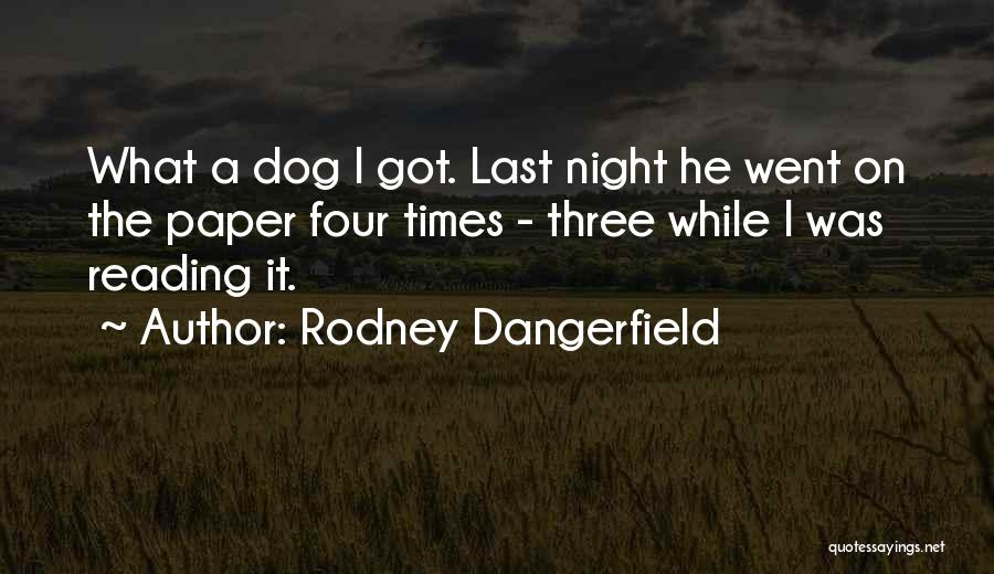 Rodney Dangerfield Quotes: What A Dog I Got. Last Night He Went On The Paper Four Times - Three While I Was Reading
