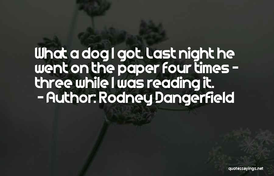 Rodney Dangerfield Quotes: What A Dog I Got. Last Night He Went On The Paper Four Times - Three While I Was Reading