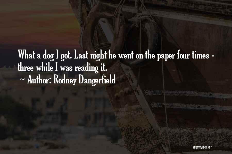 Rodney Dangerfield Quotes: What A Dog I Got. Last Night He Went On The Paper Four Times - Three While I Was Reading