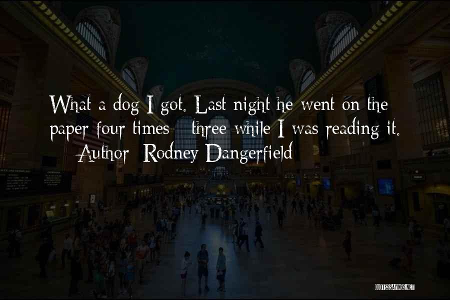 Rodney Dangerfield Quotes: What A Dog I Got. Last Night He Went On The Paper Four Times - Three While I Was Reading