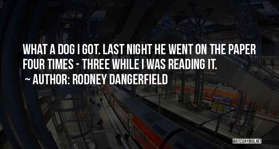 Rodney Dangerfield Quotes: What A Dog I Got. Last Night He Went On The Paper Four Times - Three While I Was Reading