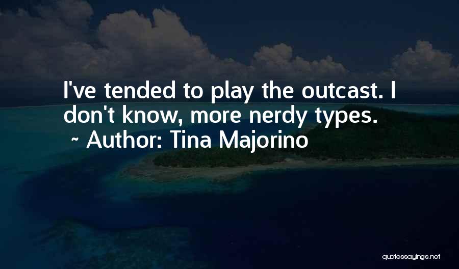 Tina Majorino Quotes: I've Tended To Play The Outcast. I Don't Know, More Nerdy Types.