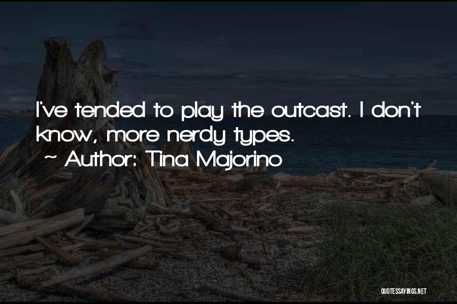 Tina Majorino Quotes: I've Tended To Play The Outcast. I Don't Know, More Nerdy Types.