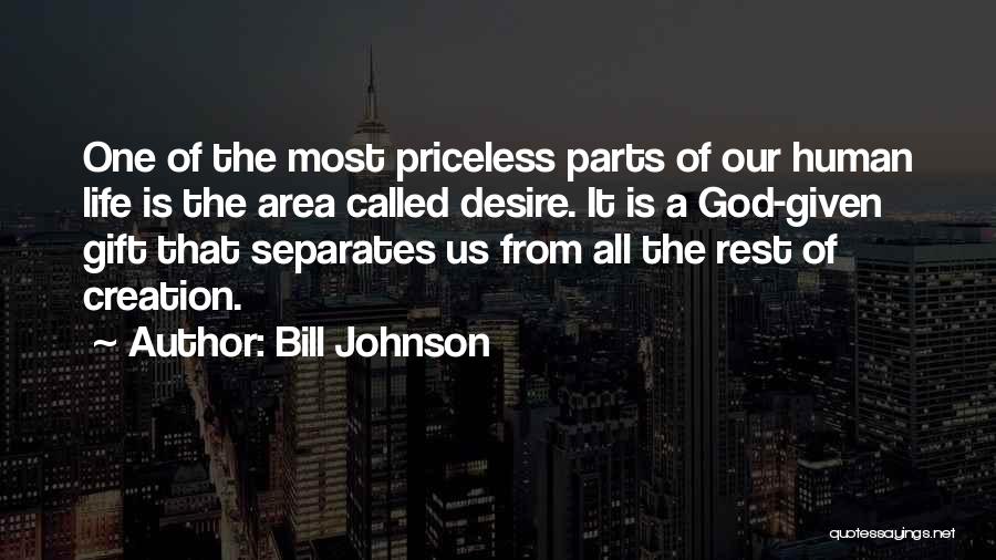 Bill Johnson Quotes: One Of The Most Priceless Parts Of Our Human Life Is The Area Called Desire. It Is A God-given Gift