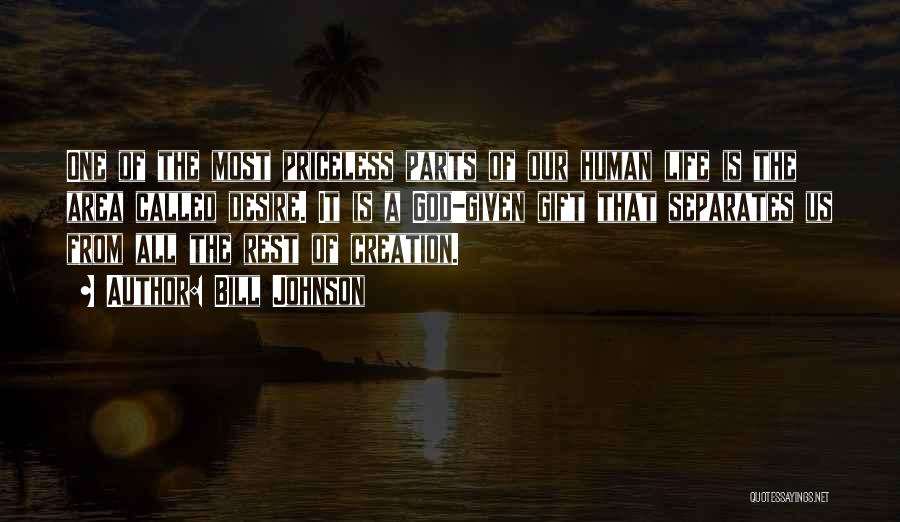 Bill Johnson Quotes: One Of The Most Priceless Parts Of Our Human Life Is The Area Called Desire. It Is A God-given Gift