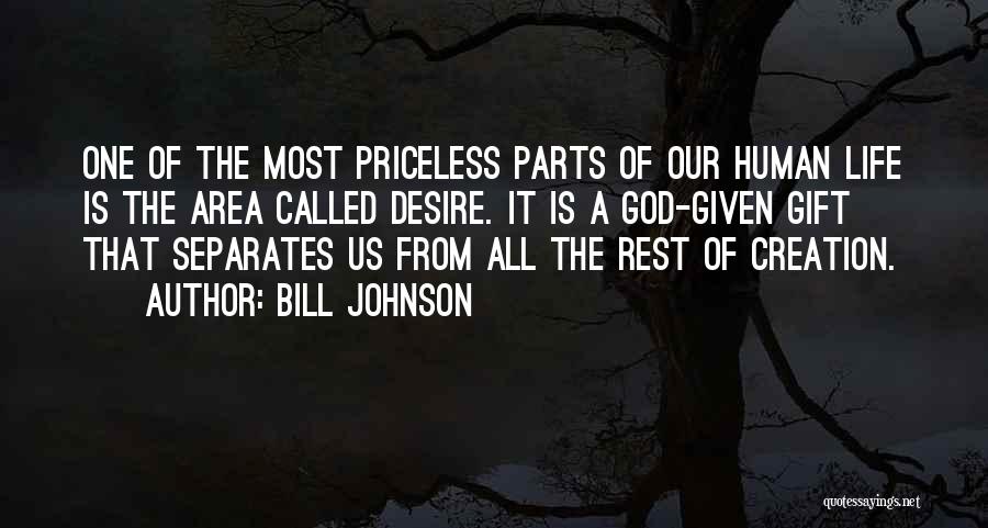 Bill Johnson Quotes: One Of The Most Priceless Parts Of Our Human Life Is The Area Called Desire. It Is A God-given Gift