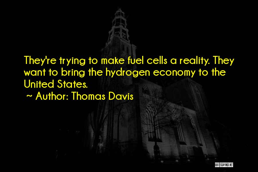 Thomas Davis Quotes: They're Trying To Make Fuel Cells A Reality. They Want To Bring The Hydrogen Economy To The United States.