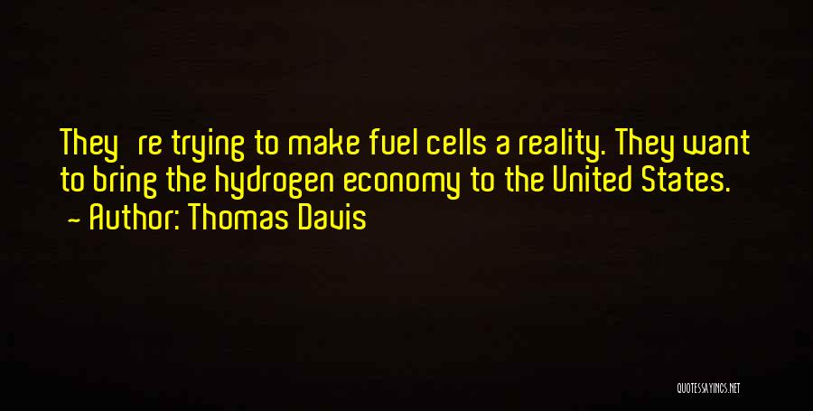 Thomas Davis Quotes: They're Trying To Make Fuel Cells A Reality. They Want To Bring The Hydrogen Economy To The United States.