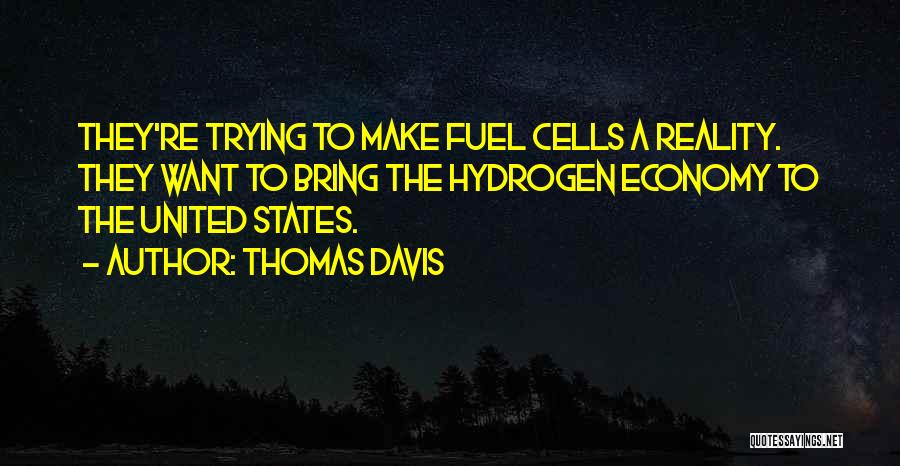 Thomas Davis Quotes: They're Trying To Make Fuel Cells A Reality. They Want To Bring The Hydrogen Economy To The United States.