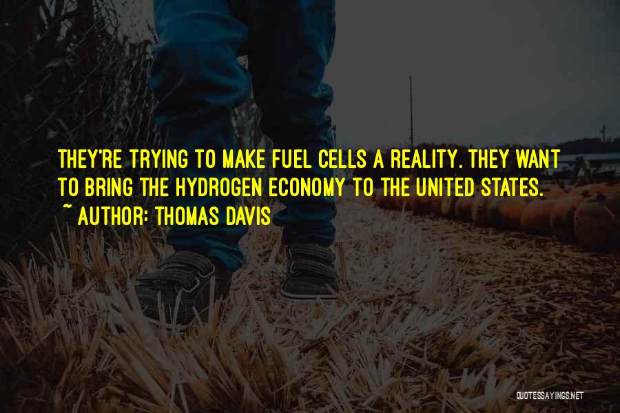 Thomas Davis Quotes: They're Trying To Make Fuel Cells A Reality. They Want To Bring The Hydrogen Economy To The United States.