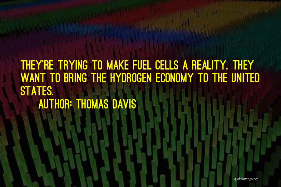 Thomas Davis Quotes: They're Trying To Make Fuel Cells A Reality. They Want To Bring The Hydrogen Economy To The United States.