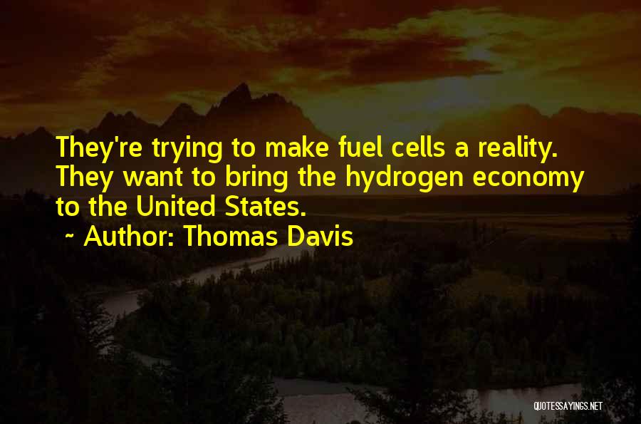 Thomas Davis Quotes: They're Trying To Make Fuel Cells A Reality. They Want To Bring The Hydrogen Economy To The United States.