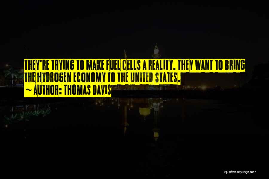 Thomas Davis Quotes: They're Trying To Make Fuel Cells A Reality. They Want To Bring The Hydrogen Economy To The United States.