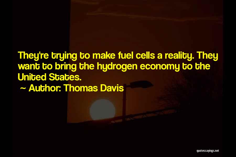 Thomas Davis Quotes: They're Trying To Make Fuel Cells A Reality. They Want To Bring The Hydrogen Economy To The United States.