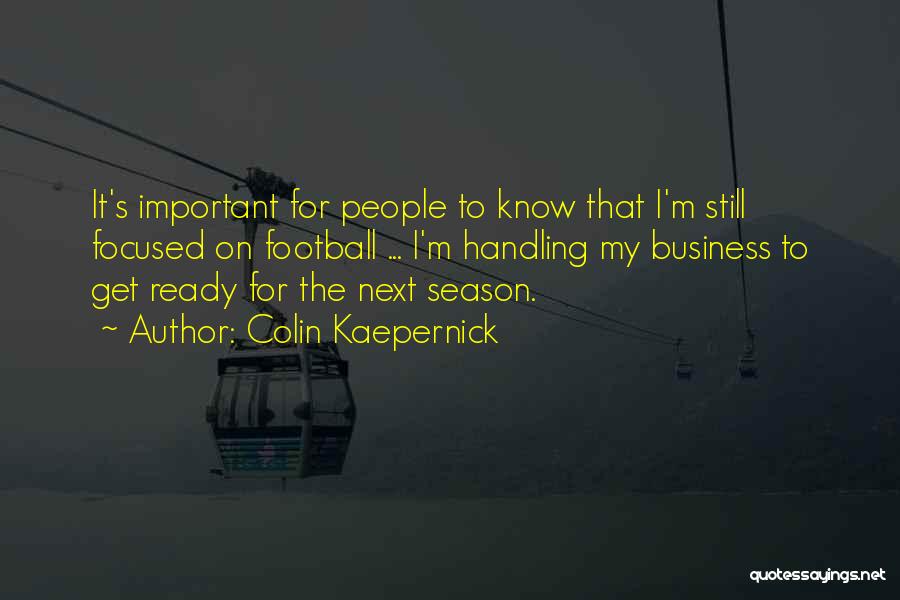 Colin Kaepernick Quotes: It's Important For People To Know That I'm Still Focused On Football ... I'm Handling My Business To Get Ready