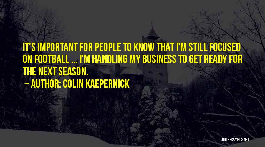 Colin Kaepernick Quotes: It's Important For People To Know That I'm Still Focused On Football ... I'm Handling My Business To Get Ready