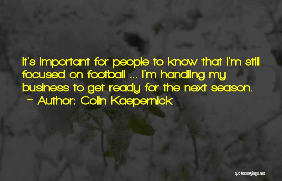 Colin Kaepernick Quotes: It's Important For People To Know That I'm Still Focused On Football ... I'm Handling My Business To Get Ready