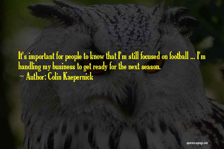 Colin Kaepernick Quotes: It's Important For People To Know That I'm Still Focused On Football ... I'm Handling My Business To Get Ready