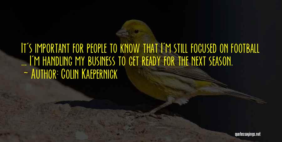 Colin Kaepernick Quotes: It's Important For People To Know That I'm Still Focused On Football ... I'm Handling My Business To Get Ready