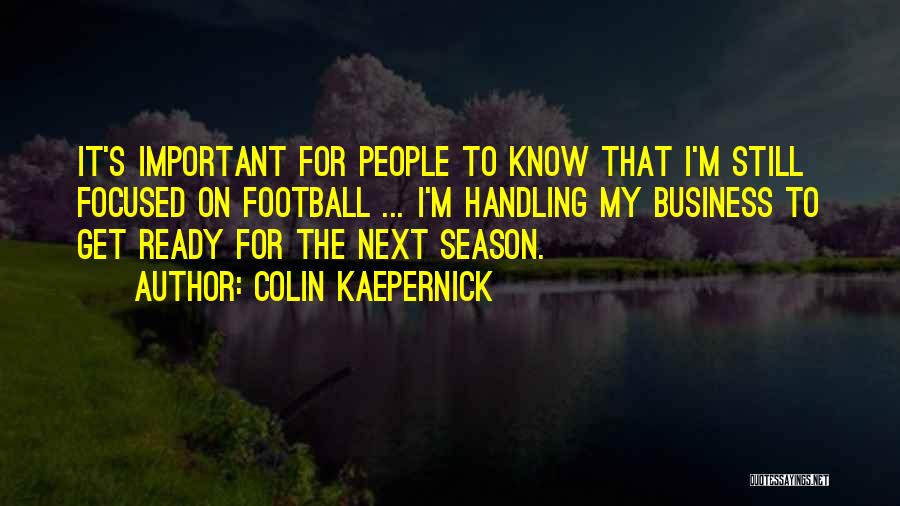 Colin Kaepernick Quotes: It's Important For People To Know That I'm Still Focused On Football ... I'm Handling My Business To Get Ready