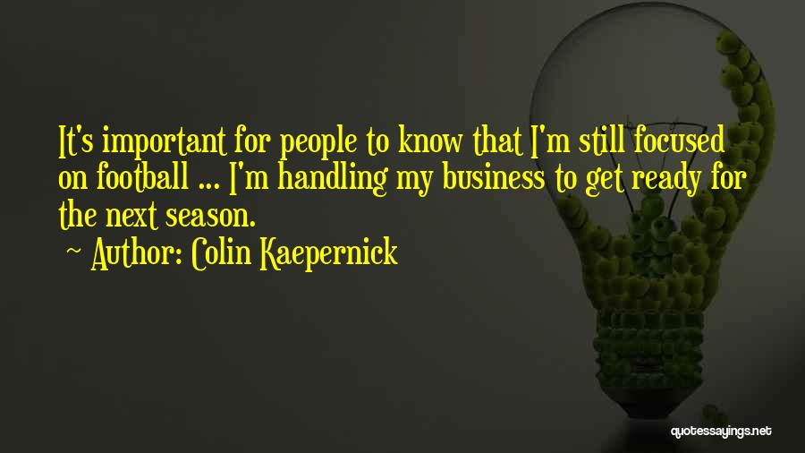 Colin Kaepernick Quotes: It's Important For People To Know That I'm Still Focused On Football ... I'm Handling My Business To Get Ready