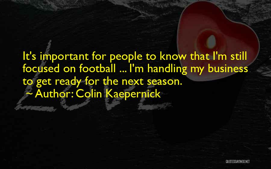 Colin Kaepernick Quotes: It's Important For People To Know That I'm Still Focused On Football ... I'm Handling My Business To Get Ready