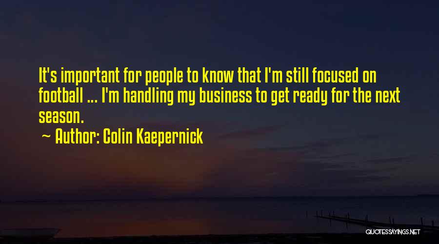 Colin Kaepernick Quotes: It's Important For People To Know That I'm Still Focused On Football ... I'm Handling My Business To Get Ready