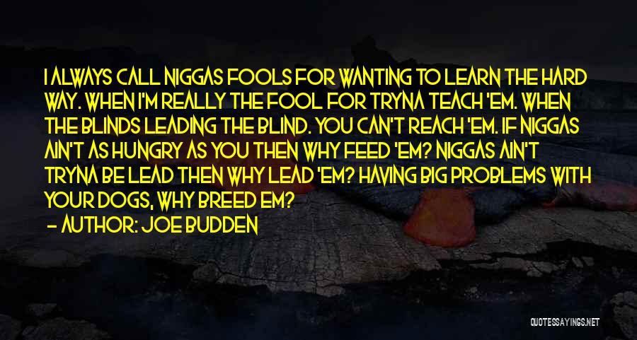 Joe Budden Quotes: I Always Call Niggas Fools For Wanting To Learn The Hard Way. When I'm Really The Fool For Tryna Teach