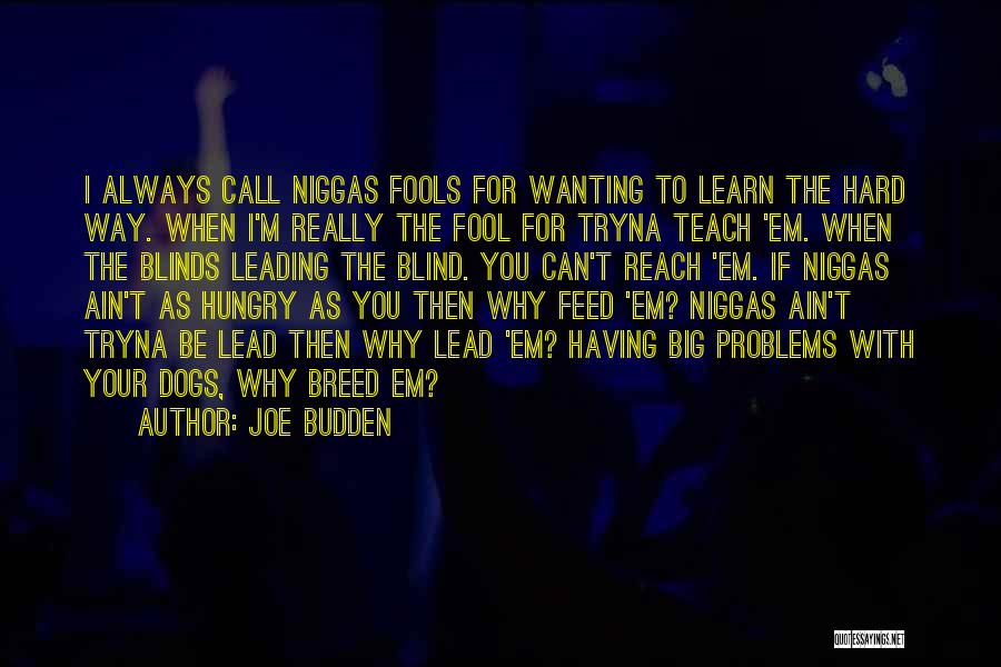 Joe Budden Quotes: I Always Call Niggas Fools For Wanting To Learn The Hard Way. When I'm Really The Fool For Tryna Teach