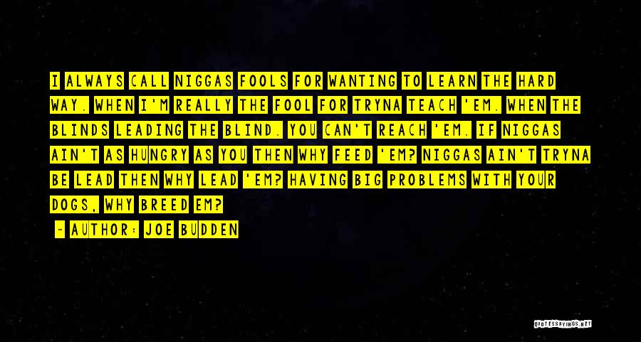 Joe Budden Quotes: I Always Call Niggas Fools For Wanting To Learn The Hard Way. When I'm Really The Fool For Tryna Teach