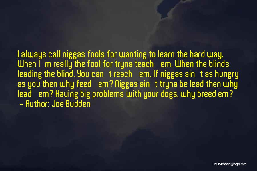 Joe Budden Quotes: I Always Call Niggas Fools For Wanting To Learn The Hard Way. When I'm Really The Fool For Tryna Teach