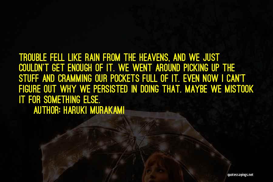 Haruki Murakami Quotes: Trouble Fell Like Rain From The Heavens, And We Just Couldn't Get Enough Of It. We Went Around Picking Up