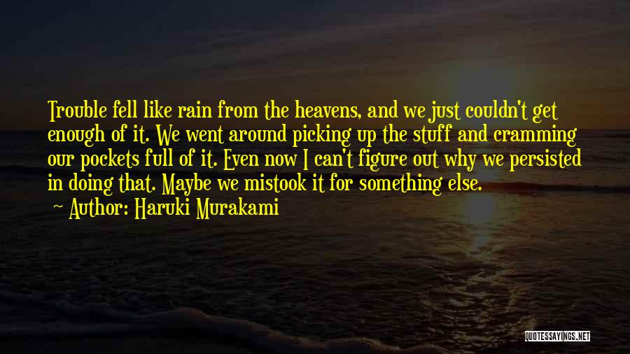 Haruki Murakami Quotes: Trouble Fell Like Rain From The Heavens, And We Just Couldn't Get Enough Of It. We Went Around Picking Up