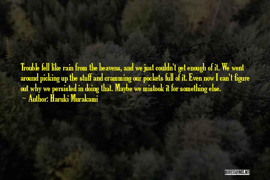 Haruki Murakami Quotes: Trouble Fell Like Rain From The Heavens, And We Just Couldn't Get Enough Of It. We Went Around Picking Up