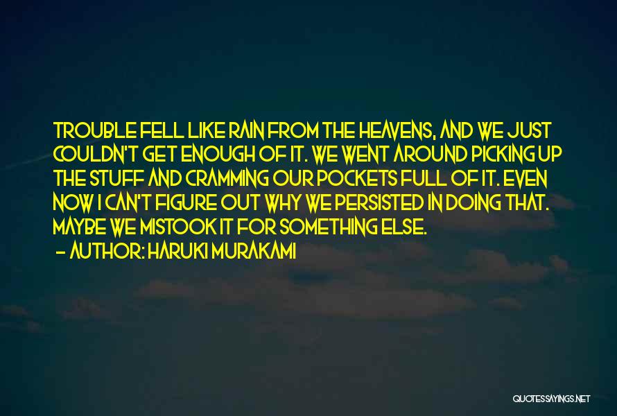 Haruki Murakami Quotes: Trouble Fell Like Rain From The Heavens, And We Just Couldn't Get Enough Of It. We Went Around Picking Up