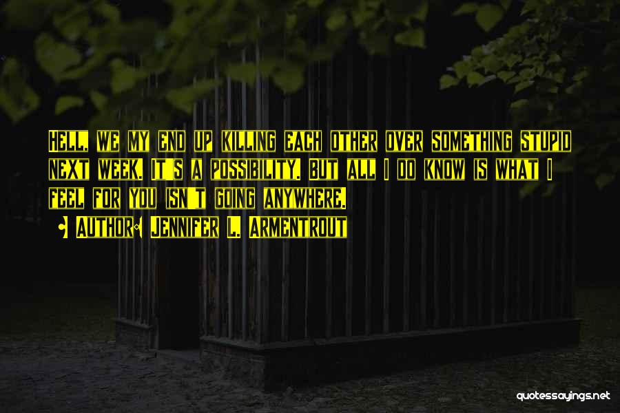 Jennifer L. Armentrout Quotes: Hell, We My End Up Killing Each Other Over Something Stupid Next Week. It's A Possibility. But All I Do